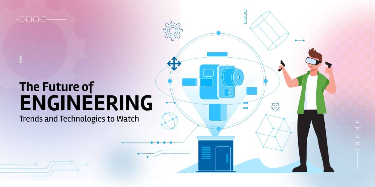 The Future of Engineering: Trends and Technologies to Watch