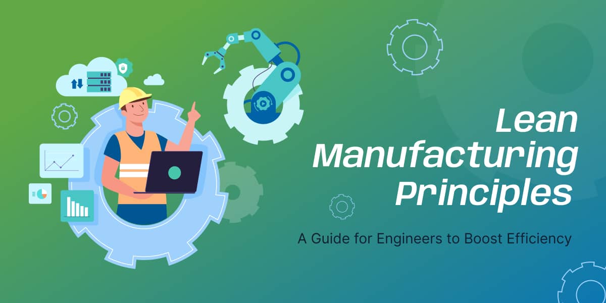 Lean Manufacturing Principles: A Guide for Engineers to Boost Efficiency